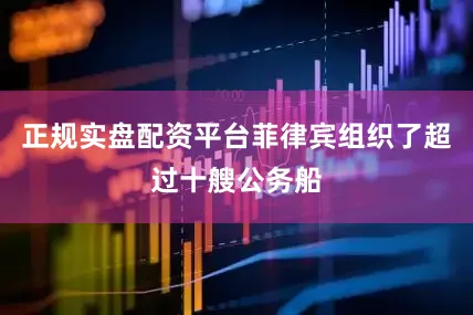 正规实盘配资平台菲律宾组织了超过十艘公务船