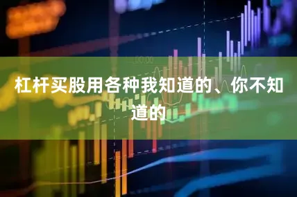 杠杆买股用各种我知道的、你不知道的