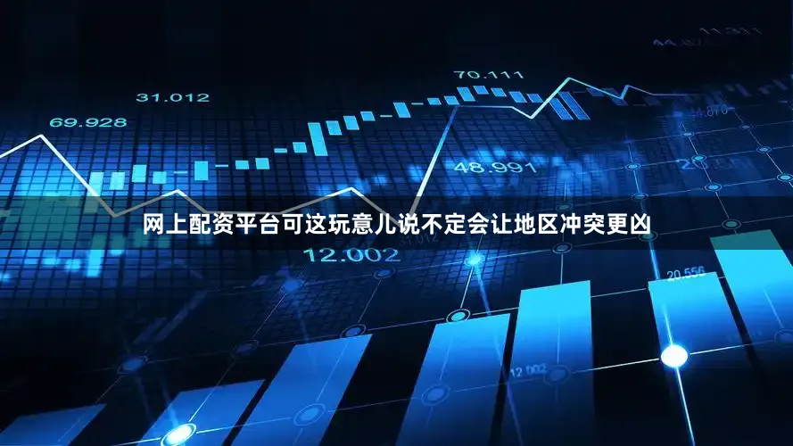 网上配资平台可这玩意儿说不定会让地区冲突更凶