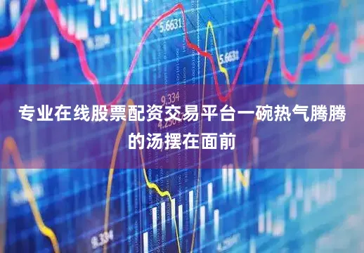 专业在线股票配资交易平台一碗热气腾腾的汤摆在面前