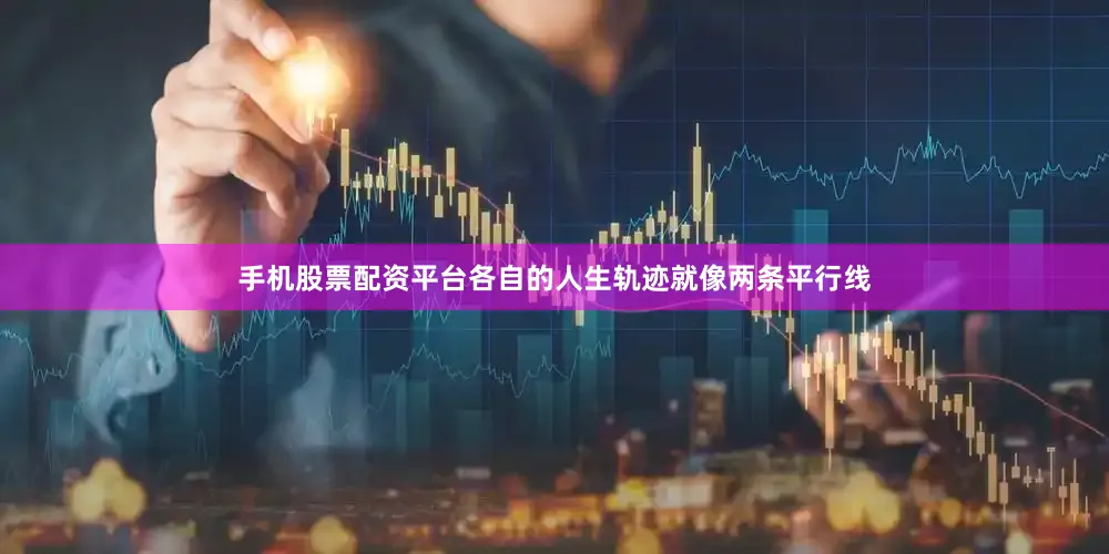 手机股票配资平台各自的人生轨迹就像两条平行线