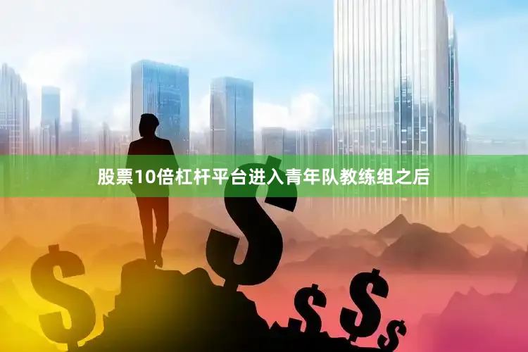 股票10倍杠杆平台进入青年队教练组之后